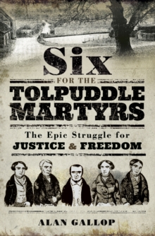 Six for the Tolpuddle Martyrs : The Epic Struggle for Justice & Freedom