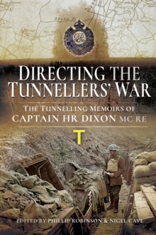 Directing the Tunnellers' War : The Tunnelling Memoirs of Captain H Dixon MC RE