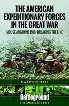 American Expeditionary Forces in the Great War : The Meuse Argonne 1918: Breaking the Line