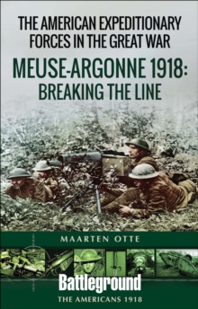 The American Expeditionary Forces in the Great War : Meuse Argonne 1918: Breaking the Line