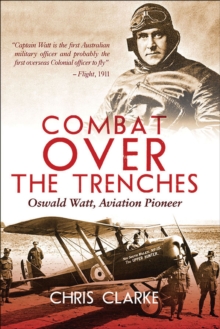 Combat Over the Trenches : Oswald Watt, Aviation Pioneer