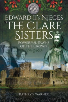 Edward II's Nieces, The Clare Sisters : Powerful Pawns of the Crown