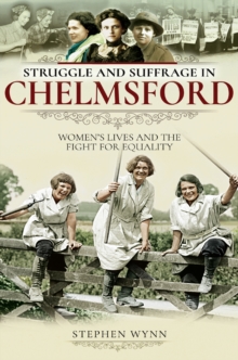 Struggle and Suffrage in Chelmsford : Women's Lives and the Fight for Equality