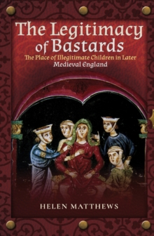 The Legitimacy of Bastards : The Place of Illegitimate Children in Later Medieval England