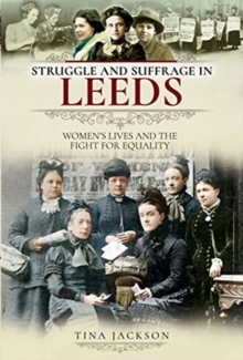 Struggle and Suffrage in Leeds : Women's Lives and the Fight for Equality, Paperback / softback Book Struggle and Suffrage in Leeds : Women's Lives and the Fight for Equality, Paperback / softback Book