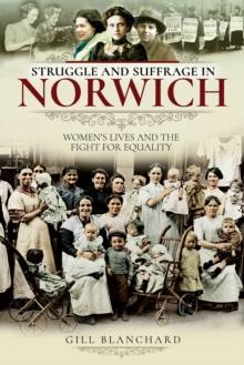 Struggle and Suffrage in Norwich : Women's Lives and the Fight for Equality