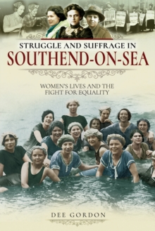 Struggle and Suffrage in Southend-on-Sea : Women's Lives and the Fight for Equality