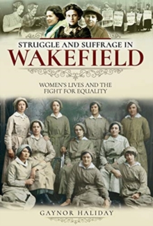Struggle and Suffrage in Wakefield : Women's Lives and the Fight for Equality, Paperback / softback Book Struggle and Suffrage in Wakefield : Women's Lives and the Fight for Equality, Paperback / softback Book