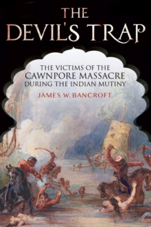 The Devil's Trap : The Victims of the Cawnpore Massacre During the Indian Mutiny