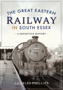 The Great Eastern Railway in South Essex : A Definitive History