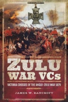 Zulu War VCs : Victoria Crosses of the Anglo-Zulu War 1879, Hardback Book Zulu War VCs : Victoria Crosses of the Anglo-Zulu War 1879, Hardback Book
