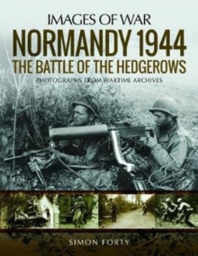 Normandy 1944: The Battle of the Hedgerows : Rare Photographs from Wartime Archives