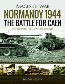 Normandy 1944: The Battle for Caen : Rare Photographs from Wartime Archives