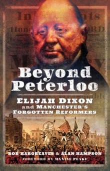 Beyond Peterloo : Elijah Dixon and Manchester's Forgotten Reformers