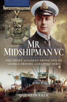 Mr Midshipman VC : The Short Accident-Prone Life of George Drewry, Gallipoli Hero