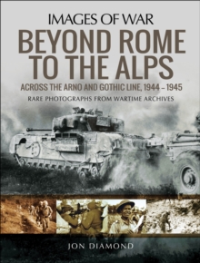 Beyond Rome to the Alps : Across the Arno and Gothic Line, 1944-1945