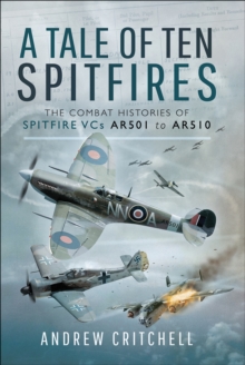 A Tale of Ten Spitfires : The Combat Histories of Spitfire VCs AR501 to AR510