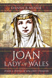 Joan, Lady of Wales : Power & Politics of King John's Daughter