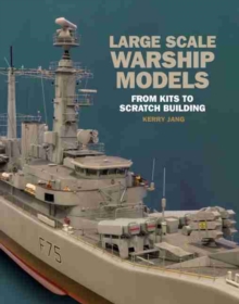 Large Scale Warship Models : From Kits to Scratch Building