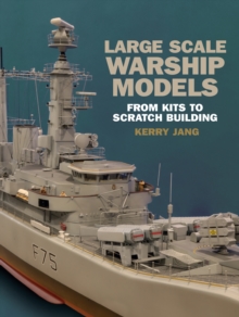 Large Scale Warship Models : From Kits to Scratch Building