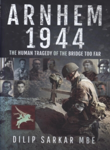 Arnhem 1944 : The Human Tragedy of the Bridge Too Far