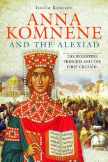 Anna Komnene and the Alexiad : The Byzantine Princess and the First Crusade