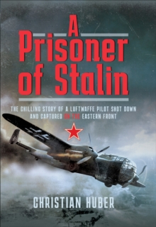 A Prisoner of Stalin : The Chilling Story of a Luftwaffe Pilot Shot Down and Captured on the Eastern Front