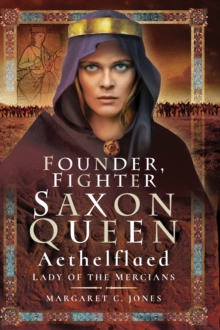 Founder, Fighter, Saxon Queen : Aethelflaed, Lady of the Mercians