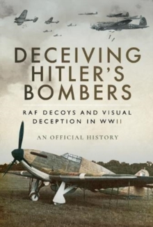 Deceiving Hitler's Bombers : RAF Decoys and Visual Deception in WWII, Hardback Book Deceiving Hitler's Bombers : RAF Decoys and Visual Deception in WWII, Hardback Book