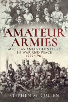 Amateur Armies : Militias and Volunteers in War and Peace, 1797-1961