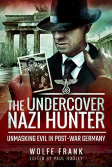 The Undercover Nazi Hunter : Unmasking Evil in Post-War Germany