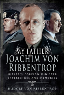 My Father Joachim von Ribbentrop : Hitler's Foreign Minister, Experiences and Memories