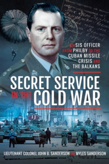 Secret Service in the Cold War : An SIS Officer from Philby to the Cuban Missile Crisis and the Balkans