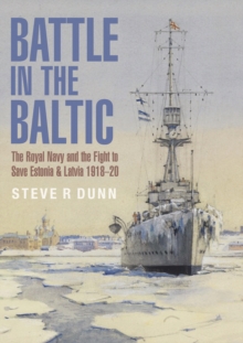 Battle in the Baltic : The Royal Navy and the Fight to Save Estonia & Latvia, 1918-1920