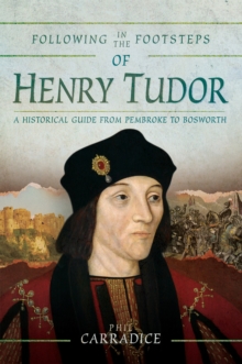 Following in the Footsteps of Henry Tudor : A Historical Journey from Pembroke to Bosworth