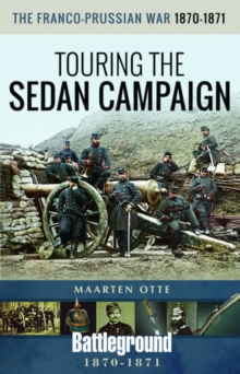 The Franco-Prussian War, 1870-1871 : Touring the Sedan Campaign