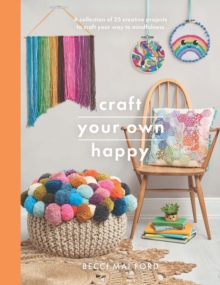 Craft Your Own Happy : A Collection of 25 Creative Projects to Craft Your Way to Mindfulness