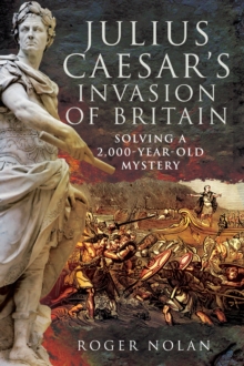 Julius Caesar's Invasion of Britain : Solving a 2,000-Year-Old Mystery