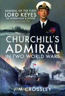 Churchill's Admiral in Two World Wars : Admiral of the Fleet Lord Keyes of Zeebrugge and Dover GCB KCVO CMG DSO