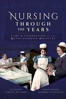 Nursing Through the Years : Care and Compassion at the Royal London Hospital, Paperback / softback Book Nursing Through the Years : Care and Compassion at the Royal London Hospital, Paperback / softback Book