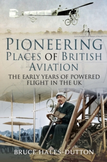 Pioneering Places of British Aviation : The Early Years of Powered Flight in the UK