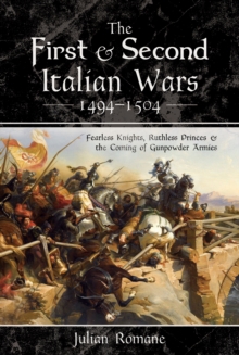 The First & Second Italian Wars, 1494-1504 : Fearless Knights, Ruthless Princes & the Coming of Gunpowder Armies