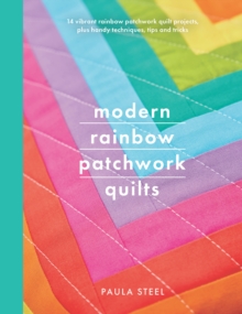 Modern Rainbow Patchwork Quilts : 14 Vibrant Rainbow Patchwork Quilt Projects, Plus Handy Techniques, Tips and Tricks