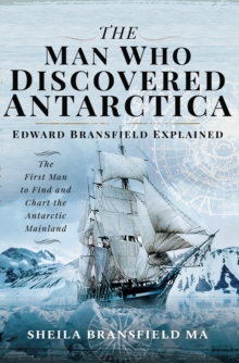 The Man Who Discovered Antarctica : Edward Bransfield Explained: The First Man to Find and Chart the Antarctic Mainland