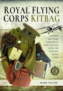 Royal Flying Corps Kitbag : Aircrew Uniforms and Equipment from the War Over the Western Front in WWI