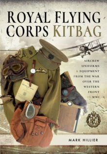 Royal Flying Corps Kitbag : Aircrew Uniforms & Equipment from the War Over the Western Front in WWI