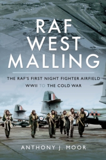 RAF West Malling : The RAF's First Night Fighter Airfield, WWII to the Cold War