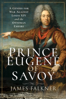 Prince Eugene of Savoy : A Genius for War Against Louis XIV and the Ottoman Empire