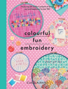 Colourful Fun Embroidery : Featuring 24 modern projects to bring joy and happiness to your life!