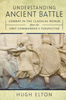 Understanding Ancient Battle : Combat in the Classical World from the Unit Commander's Perspective